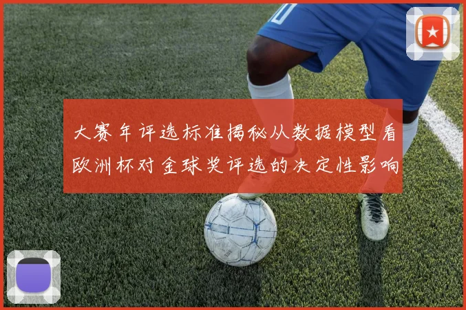 大赛年评选标准揭秘从数据模型看欧洲杯对金球奖评选的决定性影响