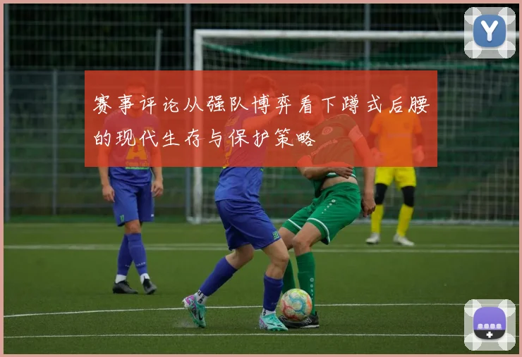 赛事评论从强队博弈看下蹲式后腰的现代生存与保护策略