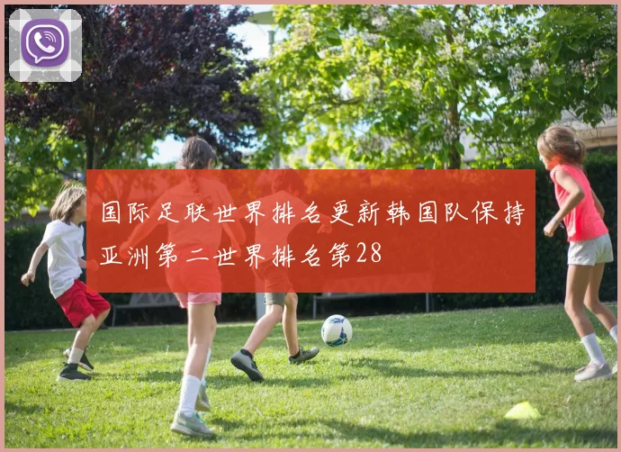 国际足联世界排名更新韩国队保持亚洲第二世界排名第28